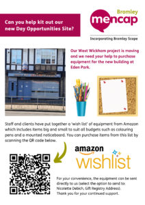 ext: Can you help kit out our new Day Opportunities Site? Our West Wickham project is moving and we need your help to purchase equipment for the new building at Eden Park. Staff and clients have put together a ‘wish list’ of equipment from Amazon which includes items big and small to suit all budgets such as colouring pens and a mounted noticeboard. You can purchase items from this list by scanning the QR code below. For your convenience, the equipment can be sent directly to us (select the option to send to: Nicolette Debich, Gift Registry Address). Thank you for your continued support.