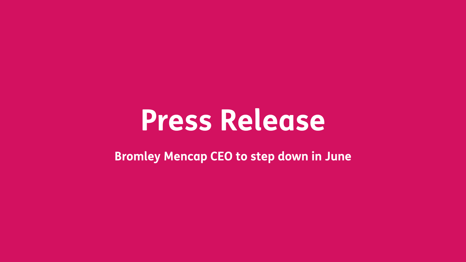 White text on dark pink background "Press Release: Bromley Mencap CEO to step down in June.